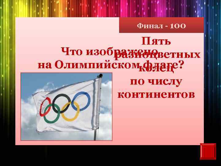 Финал - 100 Пять Что изображено разноцветных на Олимпийском флаге? колец по числу континентов