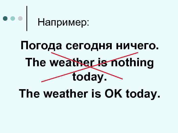 Например: Погода сегодня ничего. The weather is nothing today. The weather is OK today.