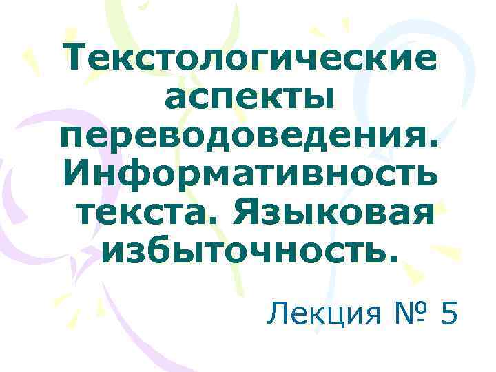 Текстологические аспекты переводоведения. Информативность текста. Языковая избыточность. Лекция № 5 