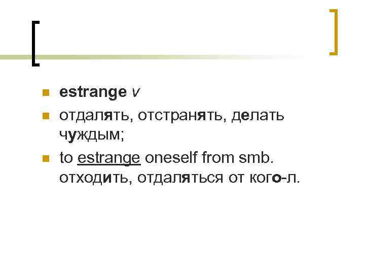 n n n estrange v отдалять, отстранять, делать чуждым; to estrange oneself from smb.