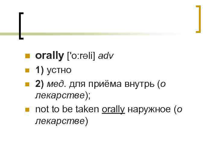 n orally ['o: rƏli] adv n 1) устно 2) мед. для приёма внутрь (о