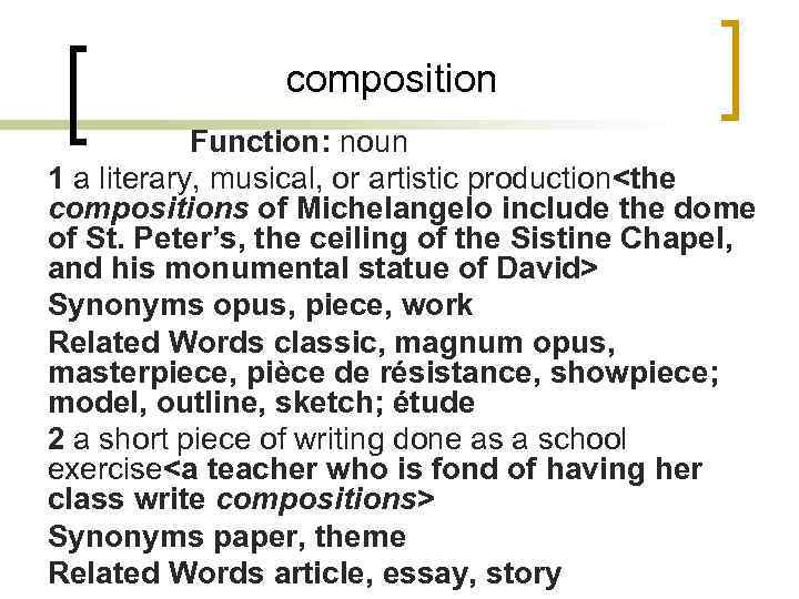 composition Function: noun 1 a literary, musical, or artistic production<the compositions of Michelangelo include