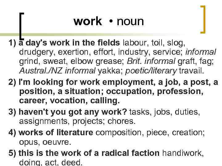 work • noun 1) a day's work in the fields labour, toil, slog, drudgery,