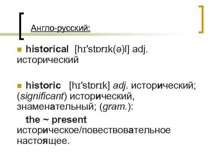  Англо-русский: historical [hɪ′stɒrɪk(ə)l] adj. исторический n historic [hɪ′stɒrɪk] adj. исторический; (significant) исторический, знаменательный;