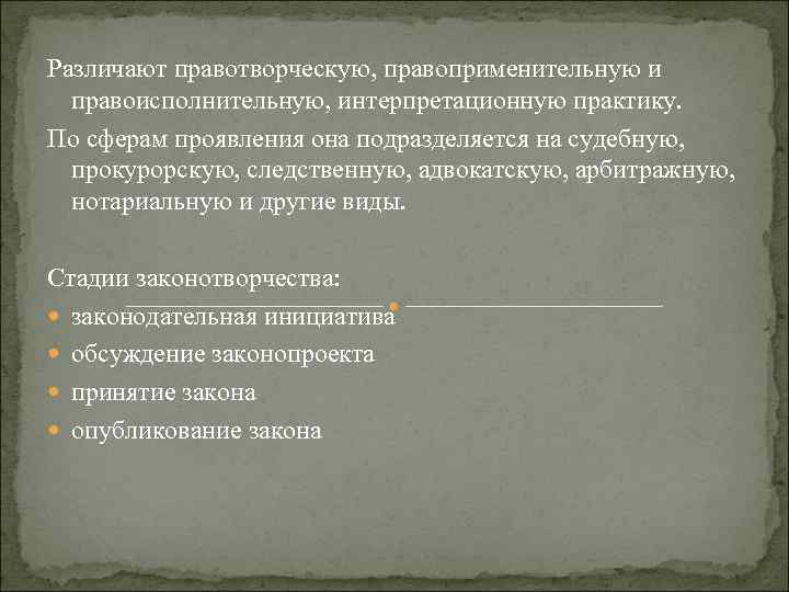 Различают правотворческую, правоприменительную и правоисполнительную, интерпретационную практику. По сферам проявления она подразделяется на судебную,