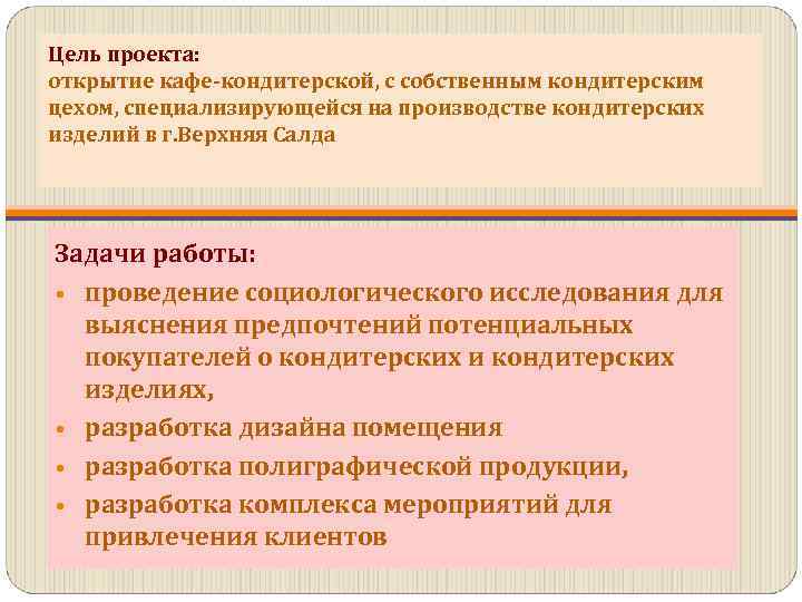 Цель проекта: открытие кафе-кондитерской, с собственным кондитерским цехом, специализирующейся на производстве кондитерских изделий в