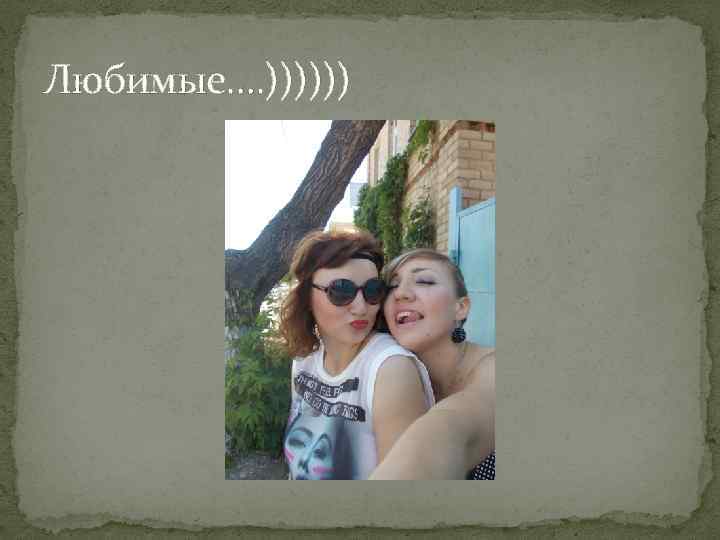 Любимые…. )))))) 