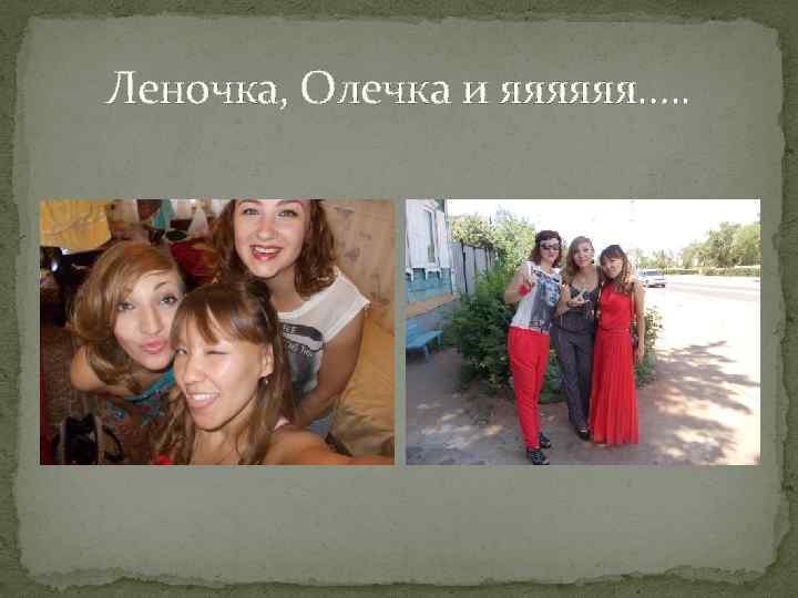 Леночка, Олечка и яяяяяя…. . 