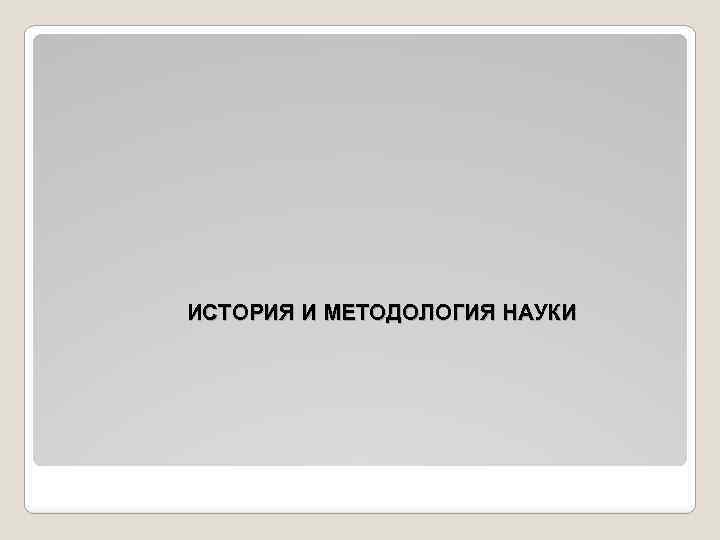 ИСТОРИЯ И МЕТОДОЛОГИЯ НАУКИ 
