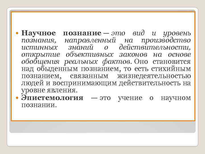 Научное познание — это вид и уровень познания, направленный на производство истинных знаний о