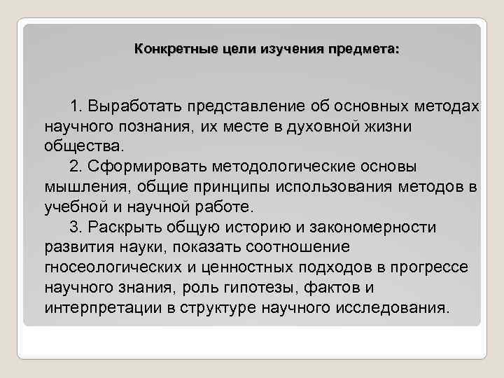 Конкретные цели изучения предмета: 1. Выработать представление об основных методах научного познания, их месте