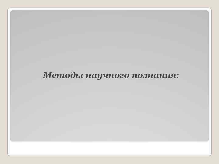 Методы научного познания: 