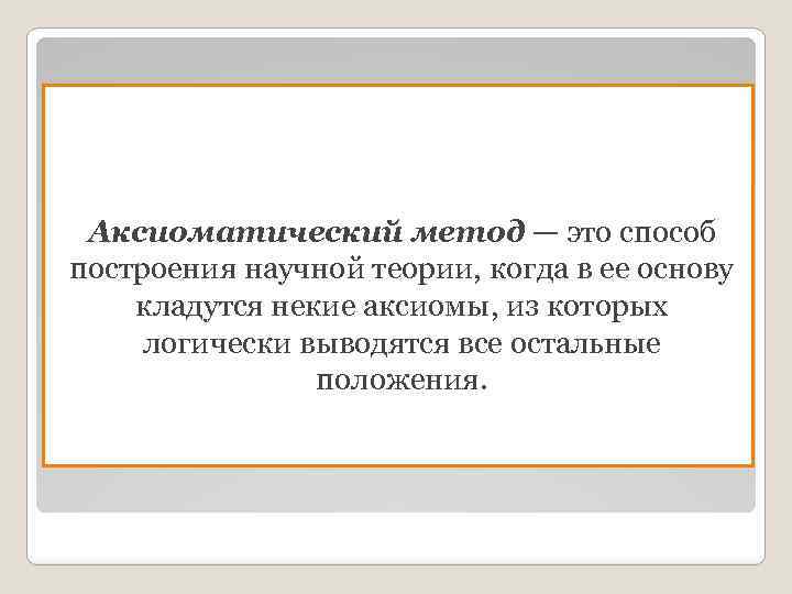 Аксиоматический метод — это способ построения научной теории, когда в ее основу кладутся некие