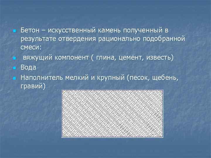 n n Бетон – искусственный камень полученный в результате отвердения рационально подобранной смеси: вяжущий