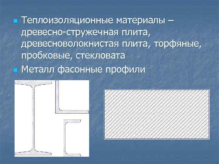 n n Теплоизоляционные материалы – древесно-стружечная плита, древесноволокнистая плита, торфяные, пробковые, стекловата Металл фасонные