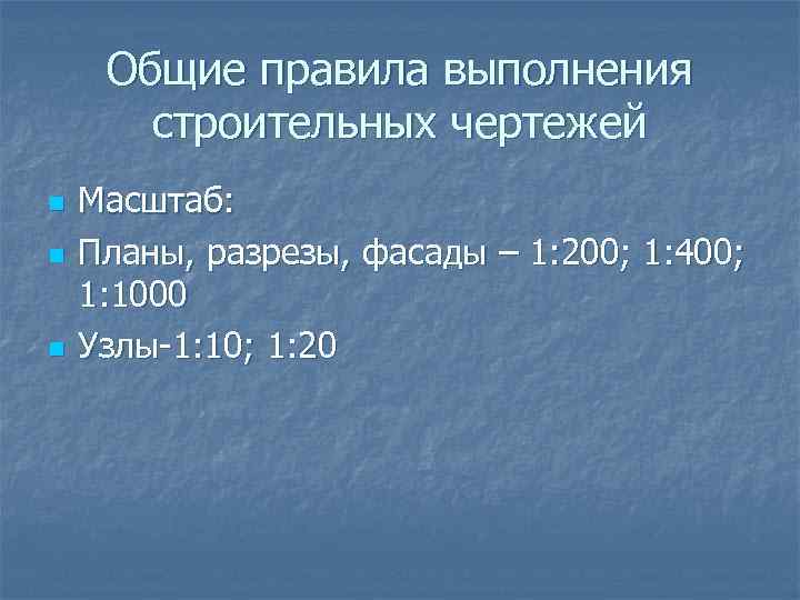 Общие правила выполнения строительных чертежей n n n Масштаб: Планы, разрезы, фасады – 1: