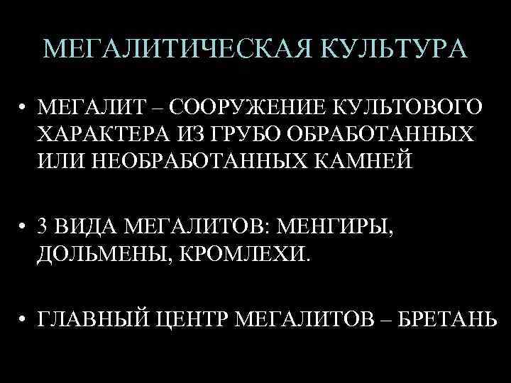 МЕГАЛИТИЧЕСКАЯ КУЛЬТУРА • МЕГАЛИТ – СООРУЖЕНИЕ КУЛЬТОВОГО ХАРАКТЕРА ИЗ ГРУБО ОБРАБОТАННЫХ ИЛИ НЕОБРАБОТАННЫХ КАМНЕЙ
