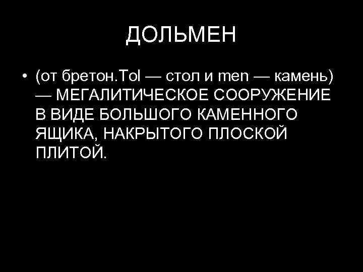 ДОЛЬМЕН • (от бретон. Tol — стол и men — камень) — МЕГАЛИТИЧЕСКОЕ СООРУЖЕНИЕ