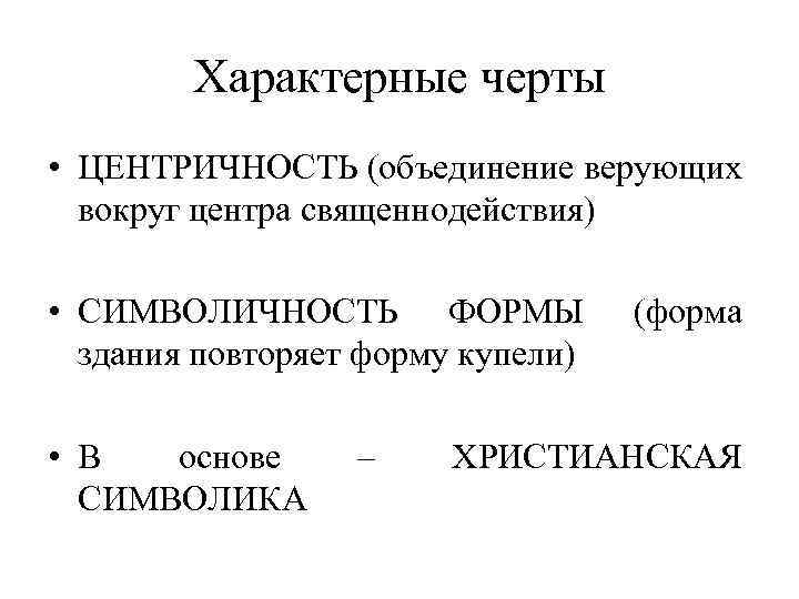 Характерные черты • ЦЕНТРИЧНОСТЬ (объединение верующих вокруг центра священнодействия) • СИМВОЛИЧНОСТЬ ФОРМЫ здания повторяет