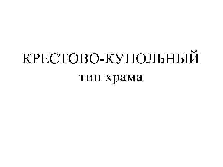 КРЕСТОВО-КУПОЛЬНЫЙ тип храма 