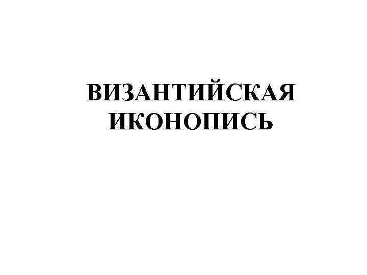 ВИЗАНТИЙСКАЯ ИКОНОПИСЬ 