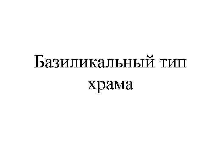 Базиликальный тип храма 