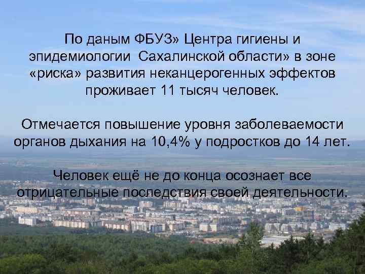 По даным ФБУЗ» Центра гигиены и эпидемиологии Сахалинской области» в зоне «риска» развития неканцерогенных