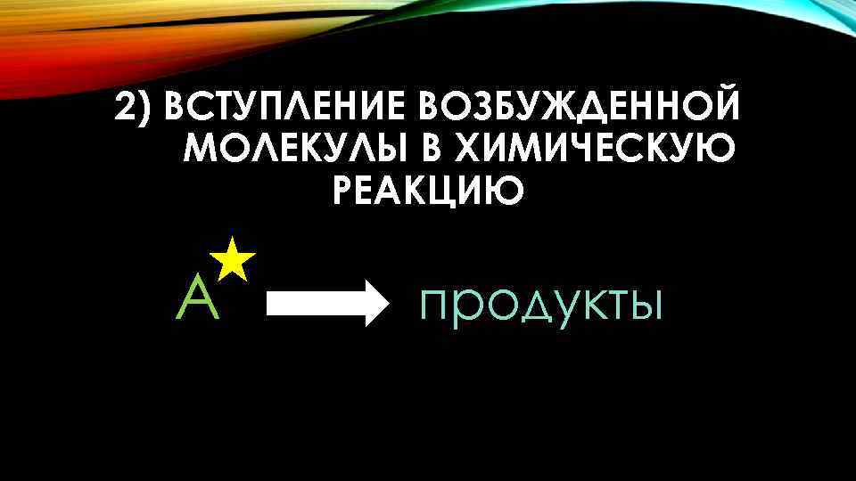 2) ВСТУПЛЕНИЕ ВОЗБУЖДЕННОЙ МОЛЕКУЛЫ В ХИМИЧЕСКУЮ РЕАКЦИЮ А продукты 