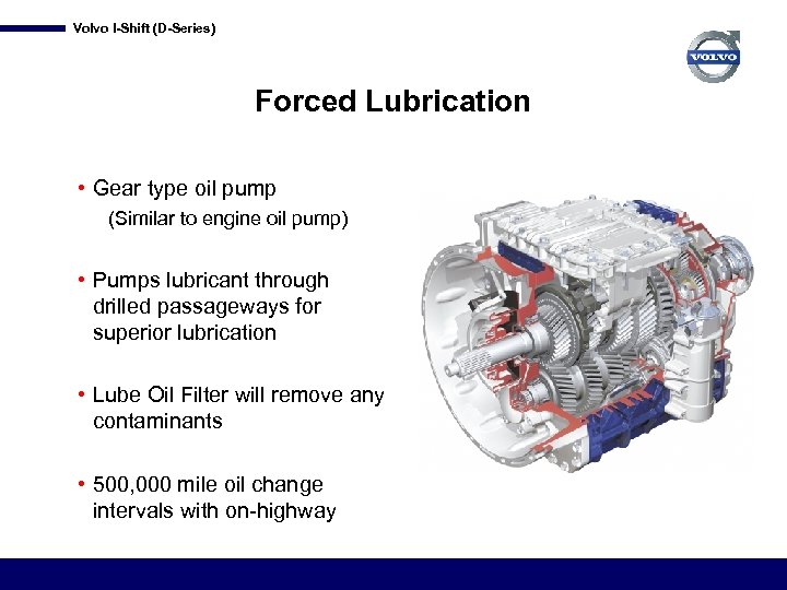 Volvo I-Shift (D-Series) Forced Lubrication • Gear type oil pump (Similar to engine oil
