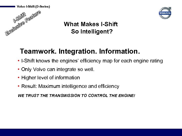 Volvo I-Shift (D-Series) What Makes I-Shift So Intelligent? Teamwork. Integration. Information. • I-Shift knows