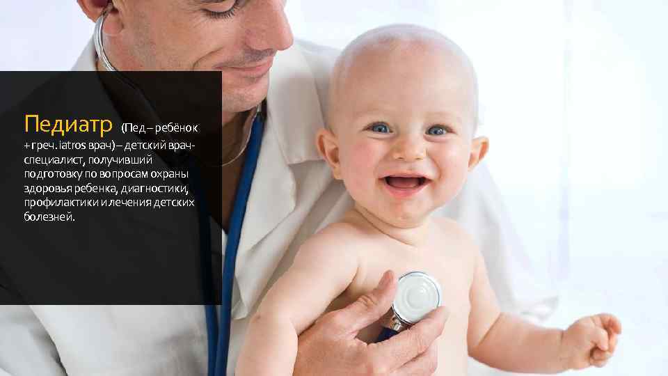 Педиатр (Пед – ребёнок + греч. iatros врач) – детский врачспециалист, получивший подготовку по