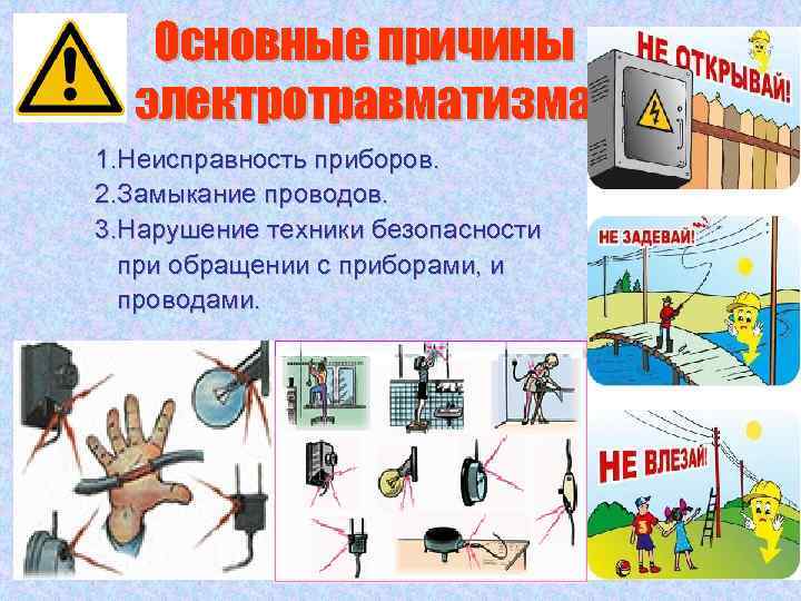 Основные причины электротравматизма 1. Неисправность приборов. 2. Замыкание проводов. 3. Нарушение техники безопасности при