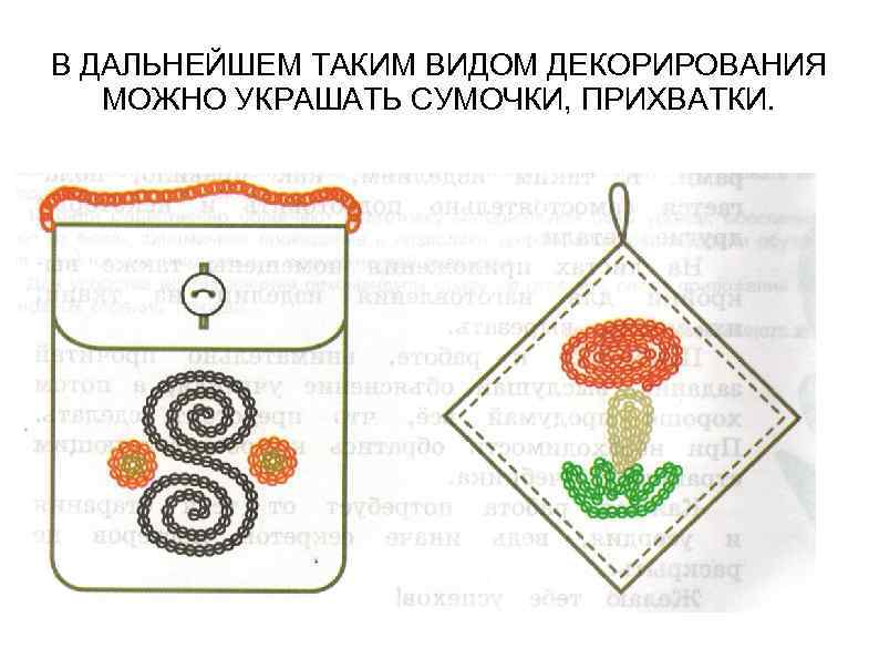 В ДАЛЬНЕЙШЕМ ТАКИМ ВИДОМ ДЕКОРИРОВАНИЯ МОЖНО УКРАШАТЬ СУМОЧКИ, ПРИХВАТКИ. 