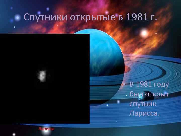 Спутники открытые в 1981 г. • В 1981 году был открыт спутник Ларисса 