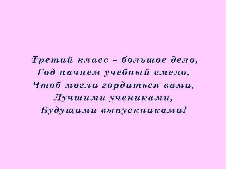 Третий класс – большое дело, Год начнем учебный смело, Чтоб могли гордиться вами, Лучшими