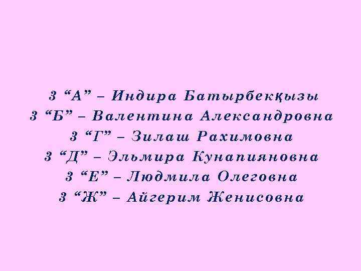 3 “А” – Индира Батырбекқызы 3 “Б” – Валентина Александровна 3 “Г” – Зилаш