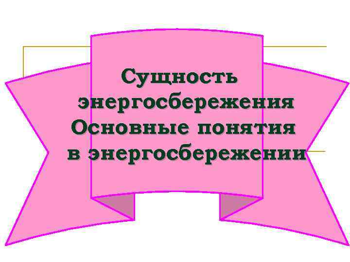 Сущность энергосбережения Основные понятия в энергосбережении 