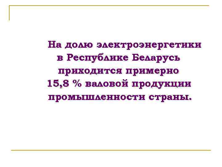 На долю электроэнергетики в Республике Беларусь приходится примерно 15, 8 % валовой продукции промышленности