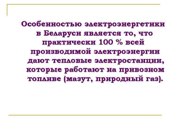 Особенностью электроэнергетики в Беларуси является то, что практически 100 % всей производимой электроэнергии дают