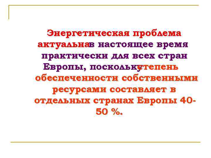 Энергетическая проблема актуальнав настоящее время практически для всех стран Европы, поскольку степень обеспеченности собственными