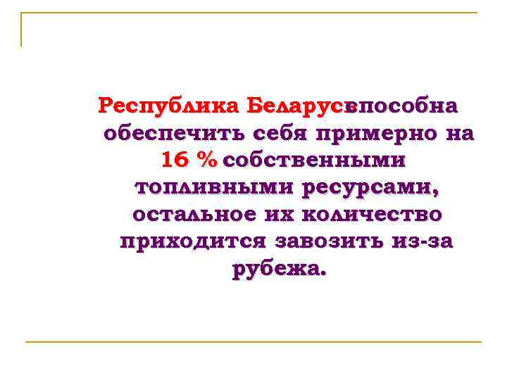 Республика Беларусь способна обеспечить себя примерно на 16 % собственными топливными ресурсами, остальное их