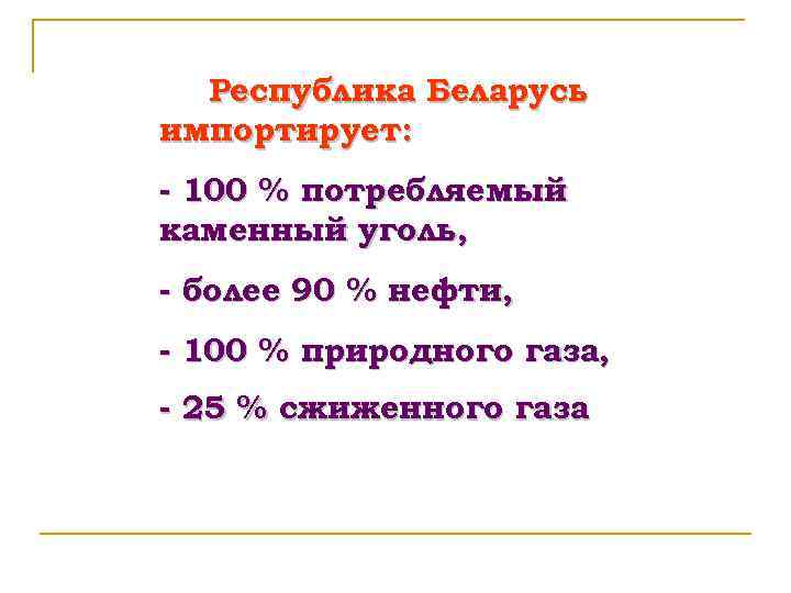 Республика Беларусь импортирует: - 100 % потребляемый каменный уголь, - более 90 % нефти,