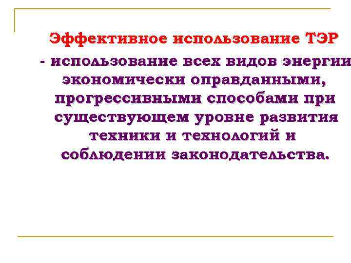 Эффективное использование ТЭР - использование всех видов энергии экономически оправданными, прогрессивными способами при существующем