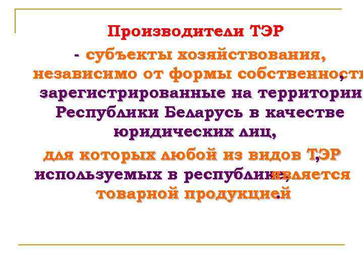 Производители ТЭР - субъекты хозяйствования, независимо от формы собственности , зарегистрированные на территории Республики