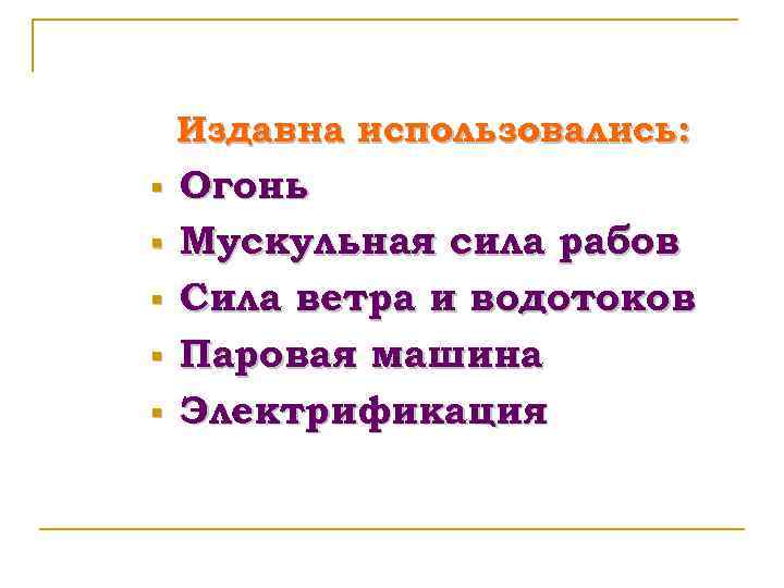 Издавна использовались: § § § Огонь Мускульная сила рабов Сила ветра и водотоков Паровая