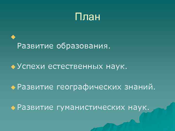 План u Развитие образования. u Успехи естественных наук. u Развитие географических знаний. u Развитие