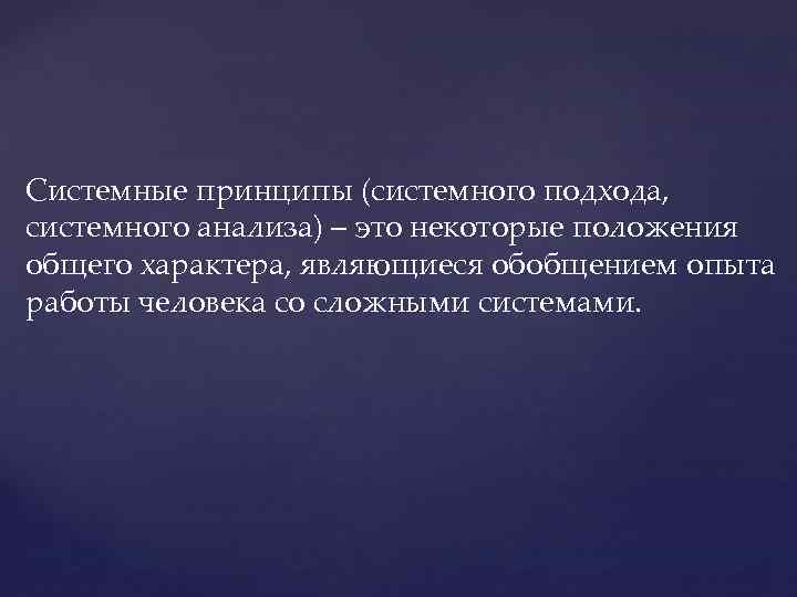 Системные принципы (системного подхода, системного анализа) – это некоторые положения общего характера, являющиеся обобщением