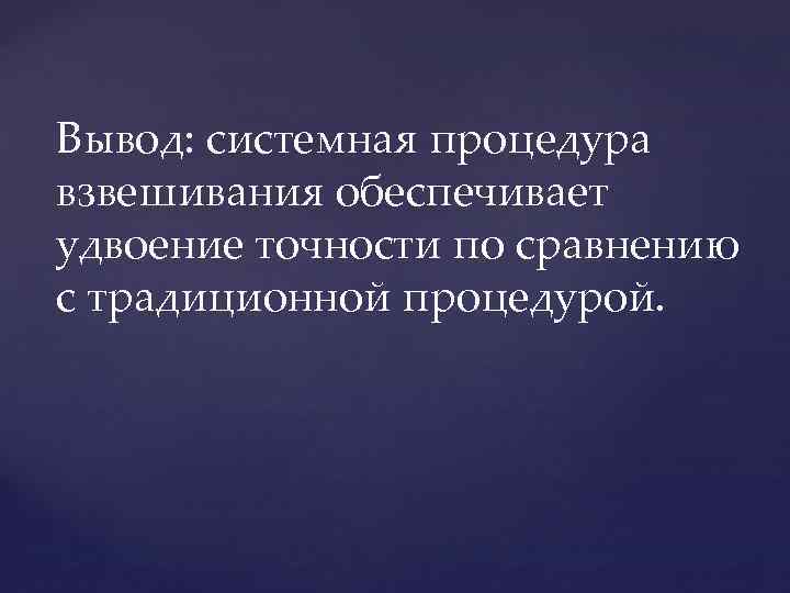 Вывод: системная процедура взвешивания обеспечивает удвоение точности по сравнению с традиционной процедурой. 