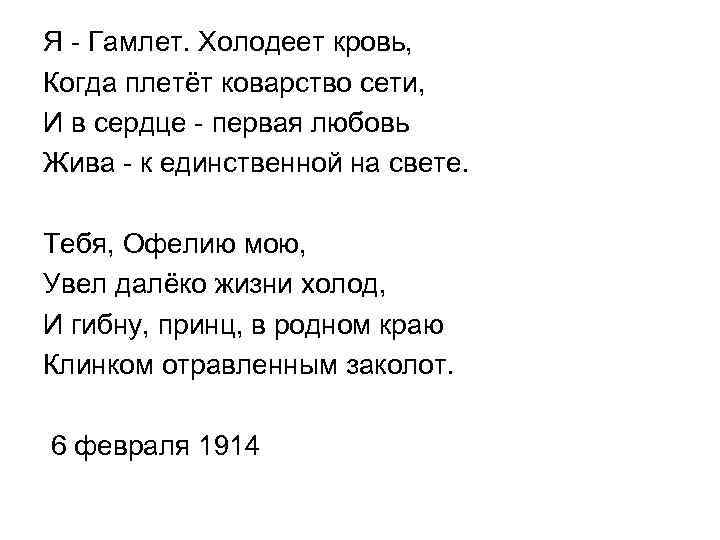 Я - Гамлет. Холодеет кровь, Когда плетёт коварство сети, И в сердце - первая