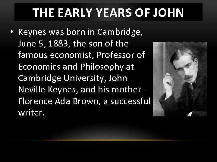 THE EARLY YEARS OF JOHN • Keynes was born in Cambridge, June 5, 1883,